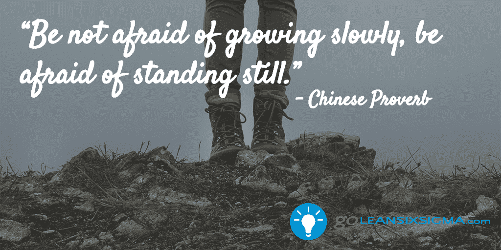 Be not afraid of growing slowly, be afraid of standing still