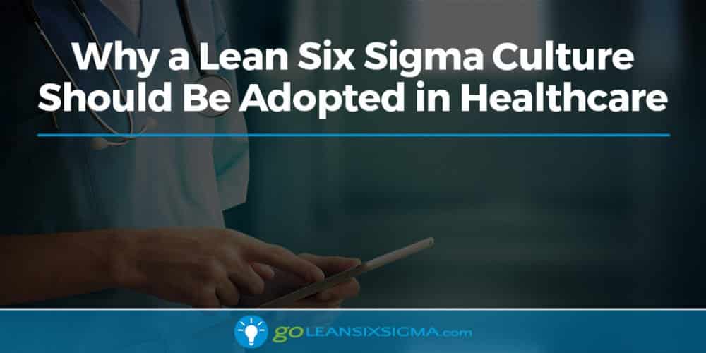 Why a Lean Six Sigma Culture Should Be Adopted in Healthcare - GoLeanSixSigma.com