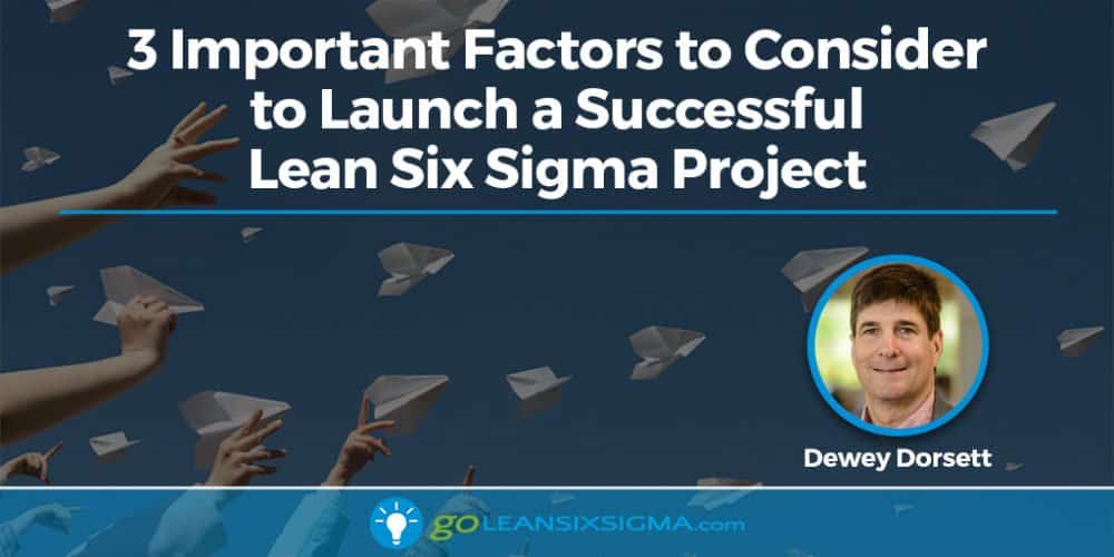 3 Important Factors to Consider to Launch a Successful Lean Six Sigma Project - GoLeanSixSigma.com