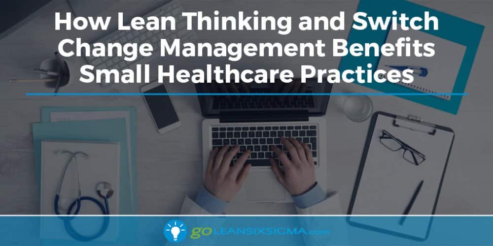 How Lean Thinking and Switch Change Management Benefits Small Healthcare Practices - GoLeanSixSigma.com