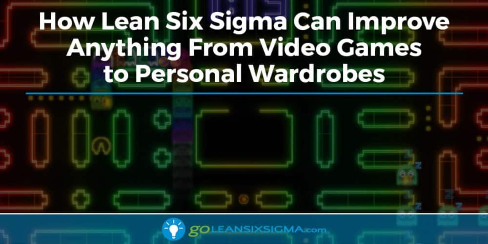 How Lean Six Sigma Can Improve Anything From Video Games to Personal Wardrobes - GoLeanSixSigma.com