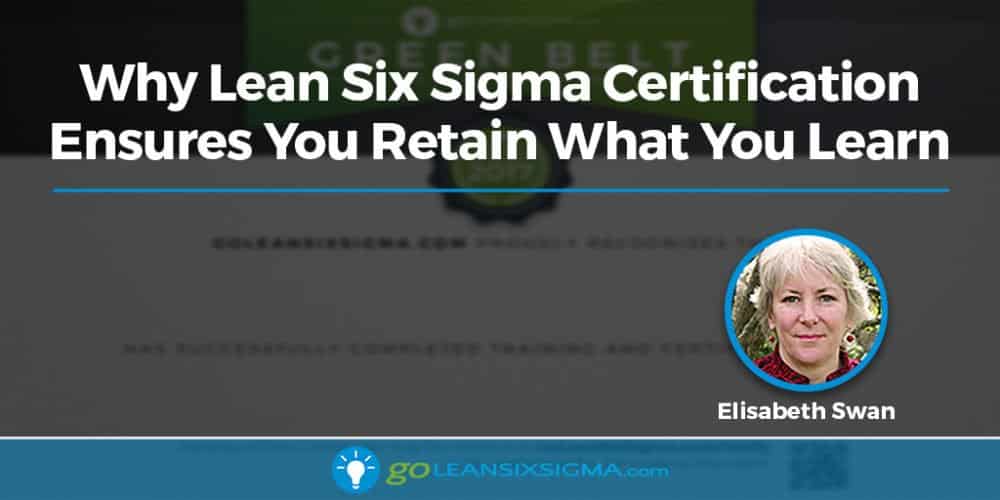 Why Lean Six Sigma Certification Ensures You Retain What You Learn - GoLeanSixSigma.com