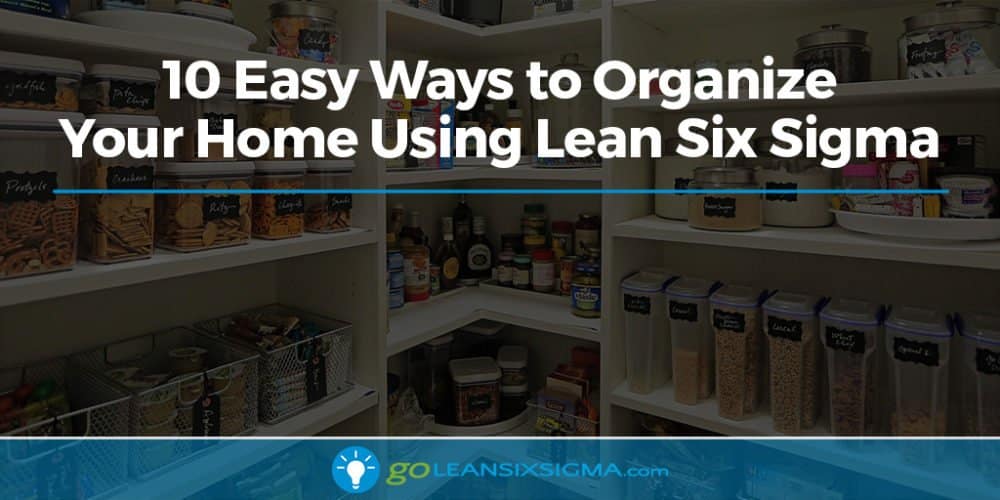 10 Easy Ways To Organize Your Home Using Lean Six Sigma - GoLeanSixSigma.com