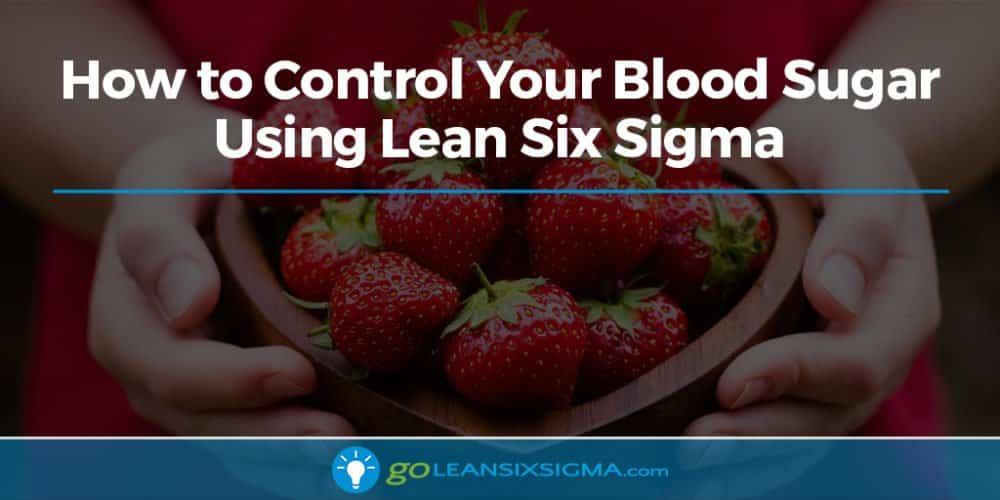 How To Control Your Blood Sugar Using Lean Six Sigma - GoLeanSixSigma.com