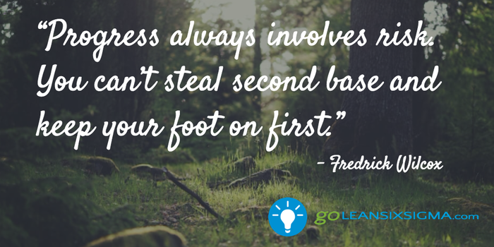 "Progress always involves risk. You can't steal second base and keep