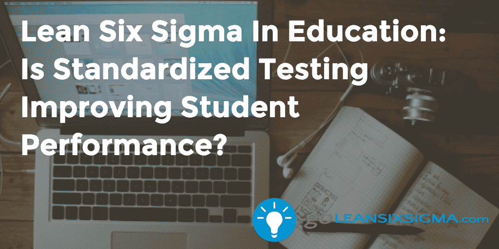 Lean Six Sigma In Education: Is Standardized Testing Improving Student Performance? – GoLeanSixSigma.com