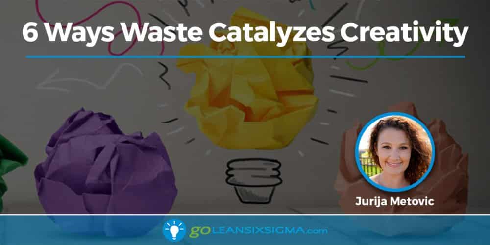 6 Ways Waste Catalyzes Creativity - GoLeanSixSigma.com