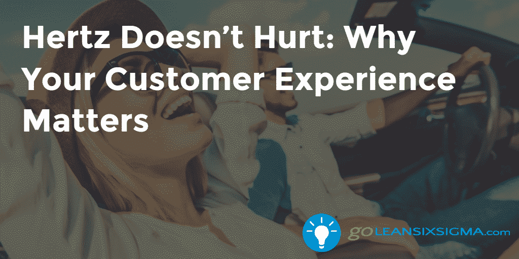 Hertz Doesn’t Hurt Why Your Customer Experience Matters – GoLeanSixSigma.com