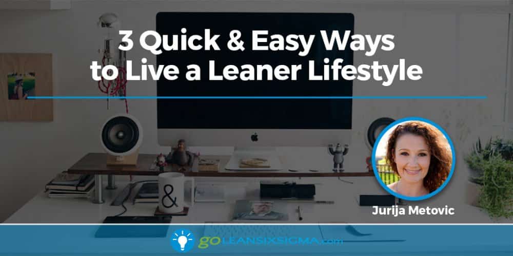 3 Quick & Easy Ways to Live a Leaner Lifestyle - GoLeanSixSigma.com