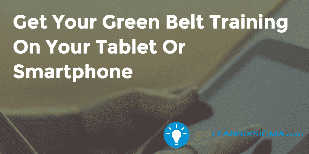 Get Your Green Belt Training On Your Tablet Or Smartphone – GoLeanSixSigmacom