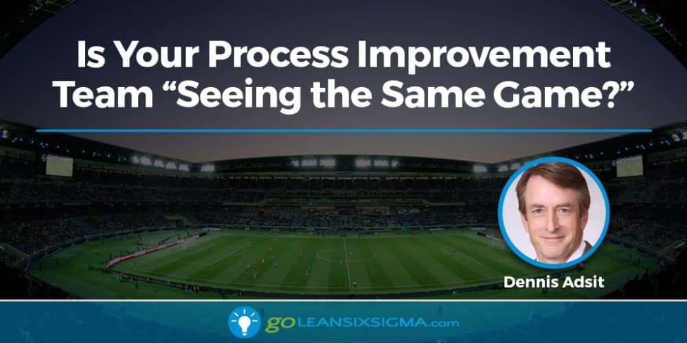 Is Your Process Improvement Team “Seeing the Same Game?” - GoLeanSixSigma.com