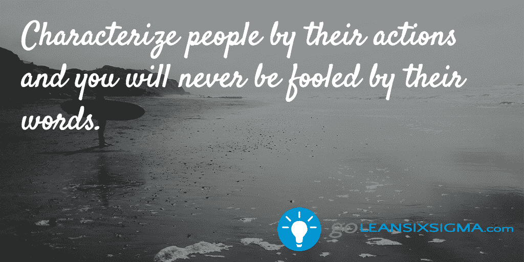 Characterize People By Their Actions And You Will Never Be Fooled By Their Words – GoLeanSixSigma.com