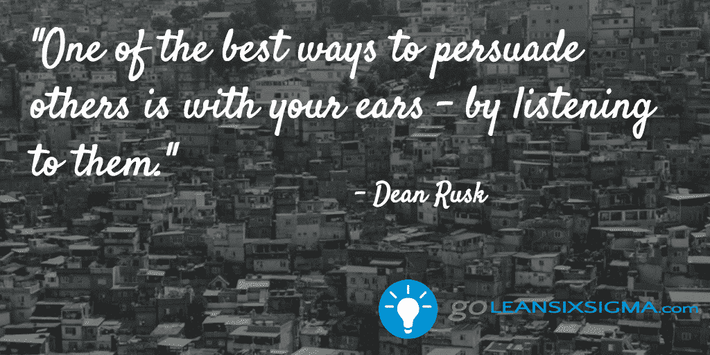 One of the best ways to persuade others is with year ears - by listening to them - LeanSixSigma.com