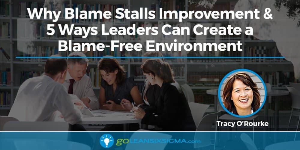 Why Blame Stalls Improvement & 5 Ways Leaders Can Create a Blame-Free Environment - GoLeanSixSigma.com