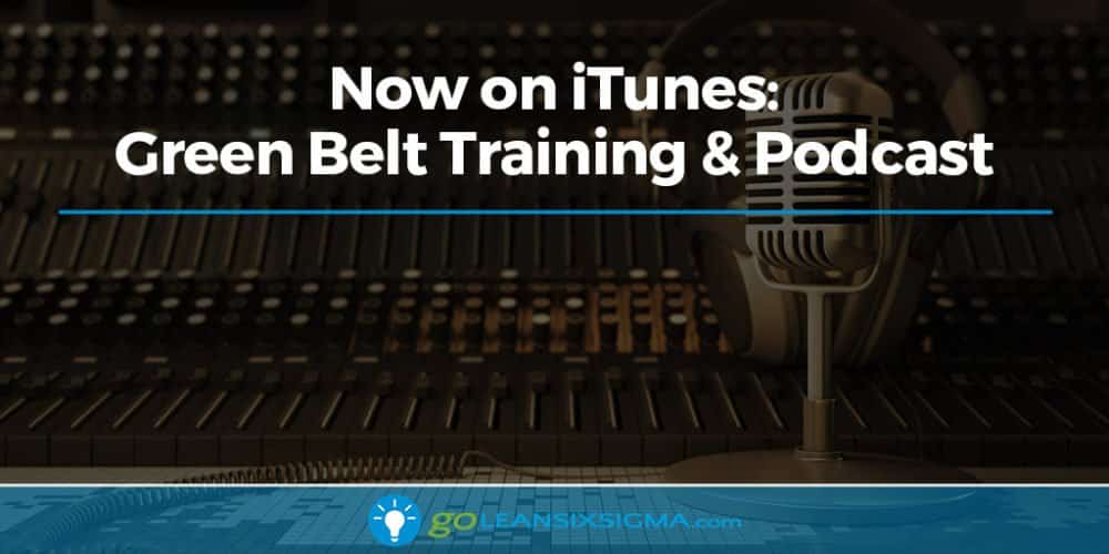 Now on iTunes: Green Belt Training & Podcast - GoLeanSixSigma.com