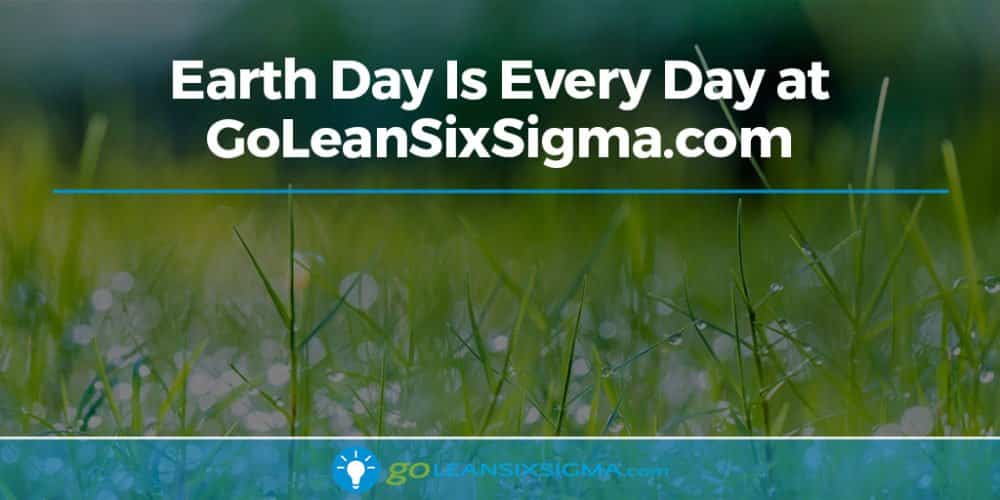 Earth Day Is Every Day at GoLeanSixSigma.com