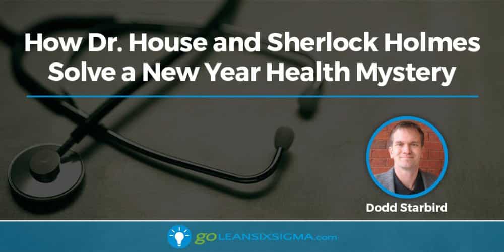 How Dr. House and Sherlock Holmes Solve a New Year Health Mystery - GoLeanSixSigma.com