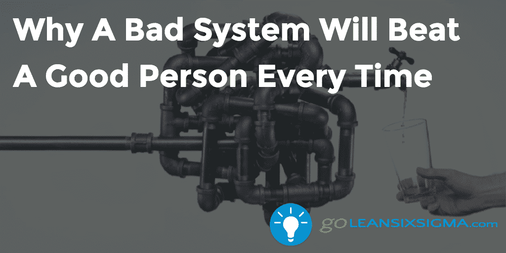 Why A Bad System Will Beat A Good Person Every Time – GoLeanSixSigma.com