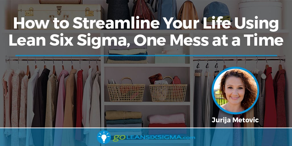 How to Streamline Your Life Using Lean Six Sigma, One Mess at a Time - GoLeanSixSigma.com