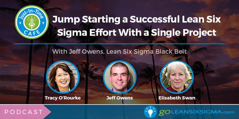 Just-In-Time Cafe Podcast, Episode 4 - Jump Starting A Successful Lean Six Sigma Effort With A Single Project - GoLeanSixSigma.com