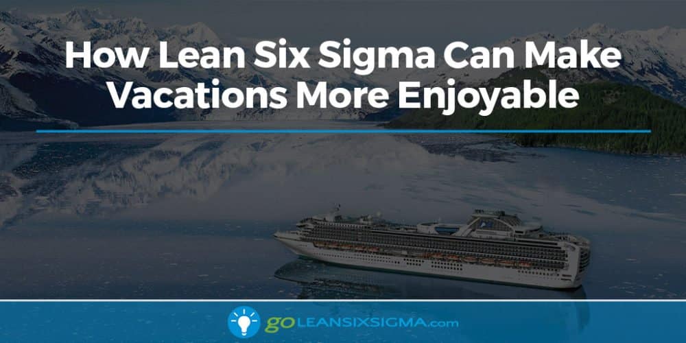 How Lean Six Sigma Can Make Vacations More Enjoyable - GoLeanSixSigma.com