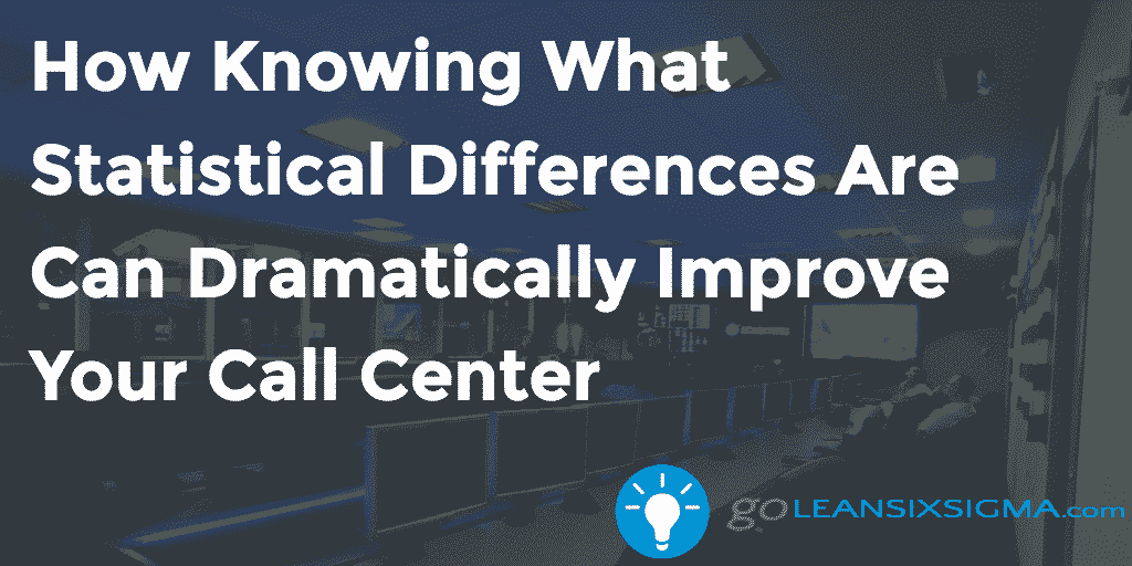 How Knowing What Statistical Differences Are Can Dramatically Improve Your Call Center – GoLeanSixSigma.com