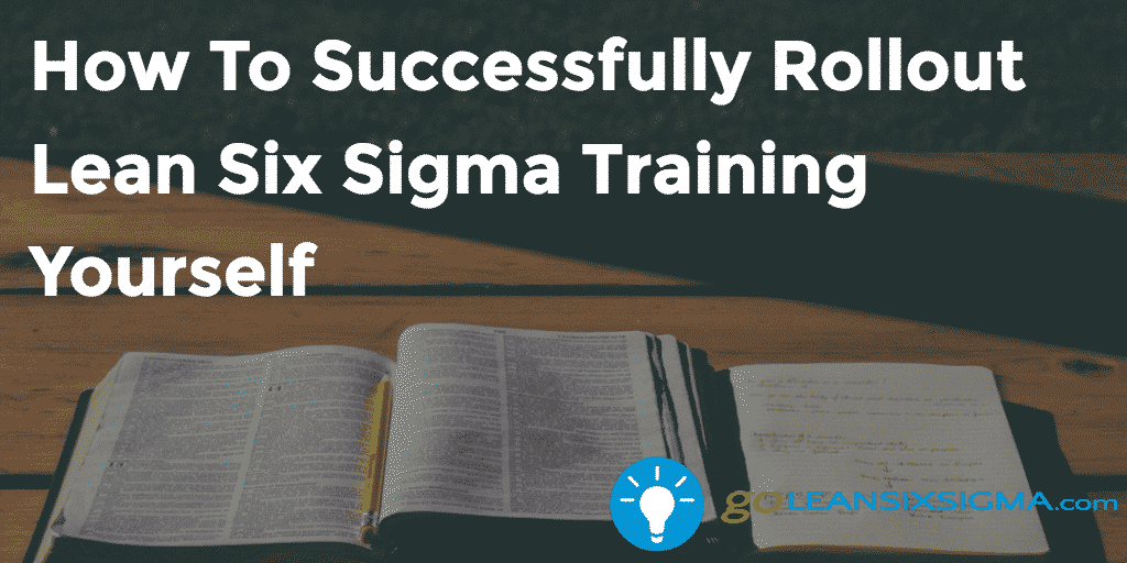 How To Successfully Rollout Lean Six Sigma Training Yourself – GoLeanSixSigma.com