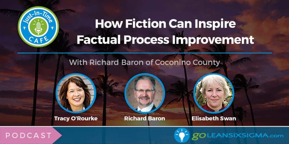 Just-In-Time Cafe Podcast, Episode 11 - How Fiction Can Inspire Factual Process Improvement With Richard Baron Of Coconino County - GoLeanSixSigma.com