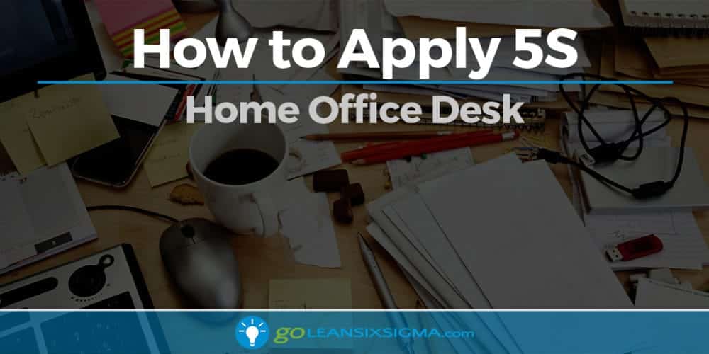 How To Apply 5S - Home Office Desk - GoLeanSixSigma.com
