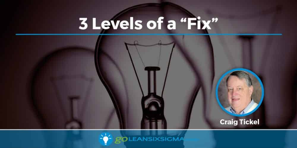 3 Levels of a Fix - GoLeanSixSigma.com