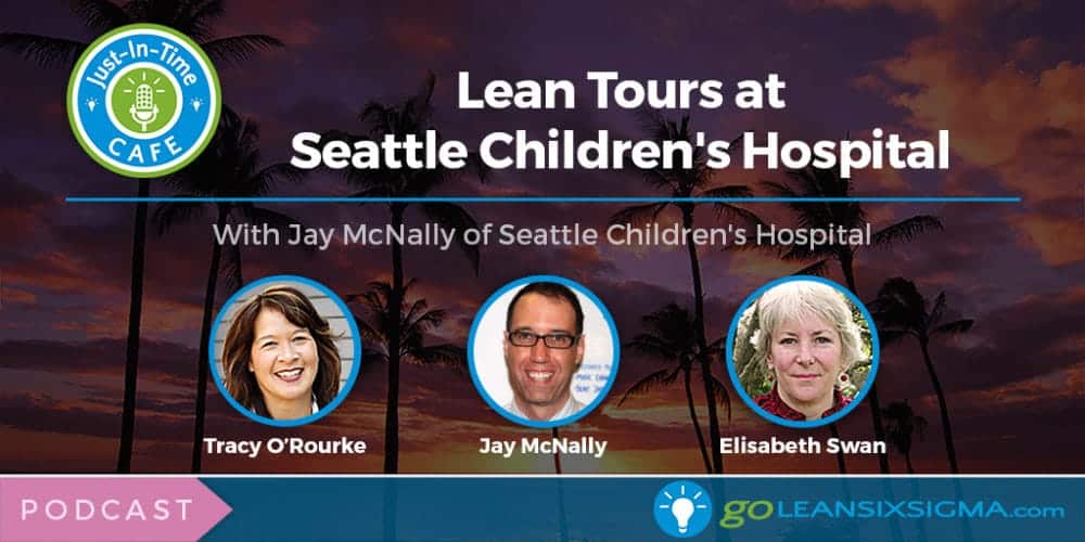 Just-In-Time Cafe Podcast, Episode 13: Lean Tours at Seattle Children's Hospital Featuring Jay McNally - GoLeanSixSigma.com