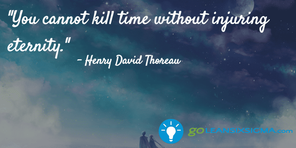 "You cannot kill time without injuring eternity." Henry David Thoreau - GoLeanSixSigma.com