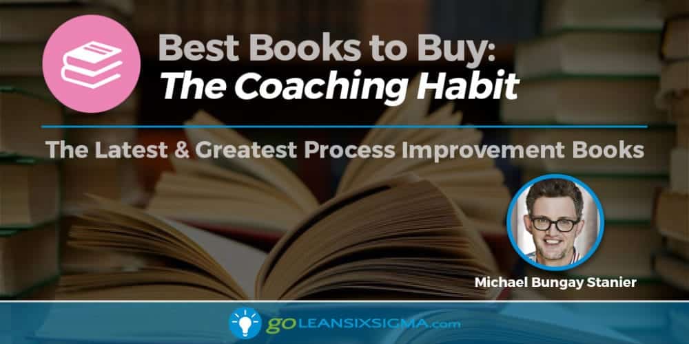 Best Books To Buy: "The Coaching Habit" By Michael Bungay Stanier - GoLeanSixSigma.com