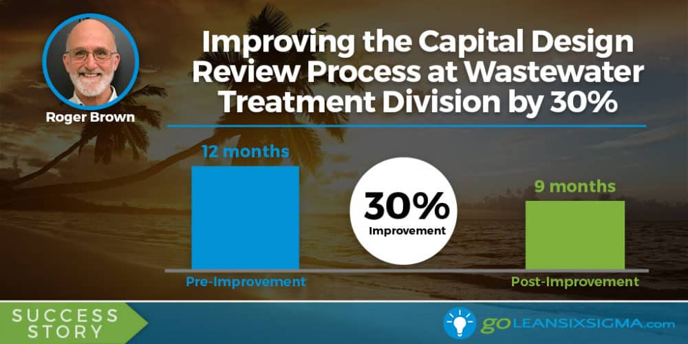 Success Story: Improving the Capital Design Review Process at Wastewater Treatment Division by 30%, Featuring Roger Browne - GoLeanSixSigma.com