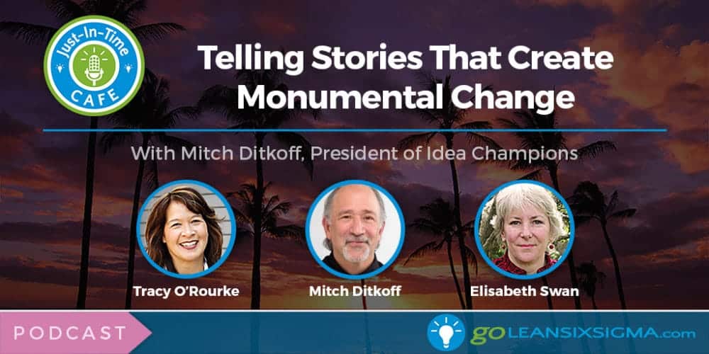 Just-In-Time Cafe Podcast, Episode 16: Telling Stories That Create Monumental Change With Mitch Ditkoff, President Of Idea Champions - GoLeanSixSigma.com