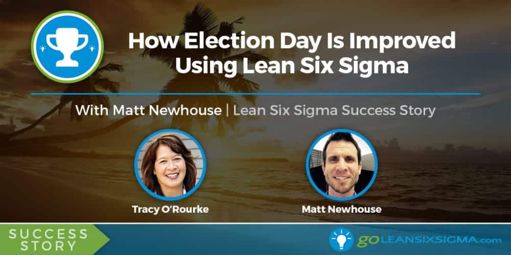 Success Story: How Election Day Is Improved Using Lean Six Sigma With Matt Newhouse - GoLeanSixSigma.com