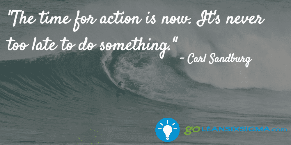 "The time for action is now. It's never too late to do something." - Carl Sandburg - GoLeanSixSigma.com