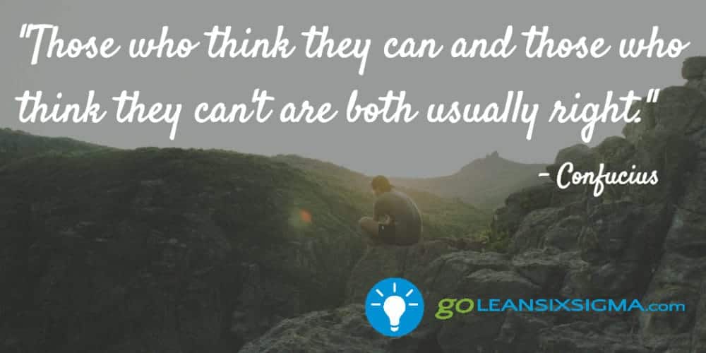 "Those who think they can and those who think they can't are both usually right." Confucius - GoLeanSixSigma.com