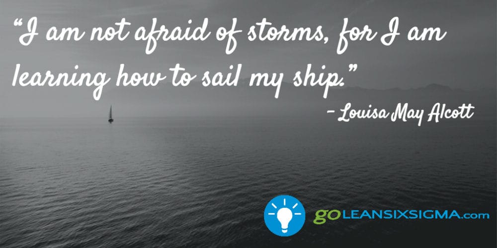 “I am not afraid of storms, for I am learning how to sail my ship.”Louisa May Alcott - GoLeanSixSigma.com