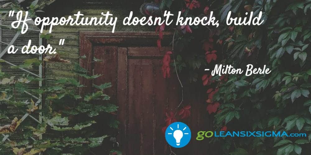 "If opportunity doesn't knock, build a door." Milton Berle - GoLeanSixSigma.com