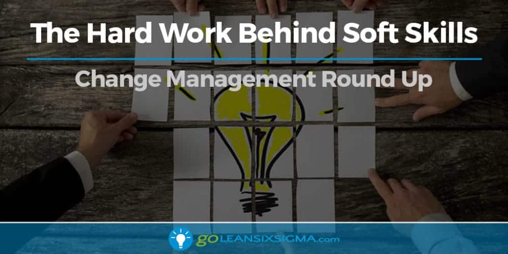 The Hard Work Behind Soft Skills - Change Management Round Up - GoLeanSixSigma.com