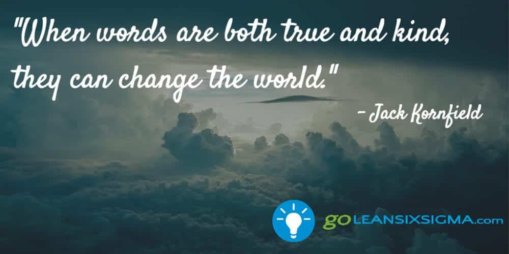 "When words are both true and kind, they can change the world." Jack Kornfield - GoLeanSixSigma.com