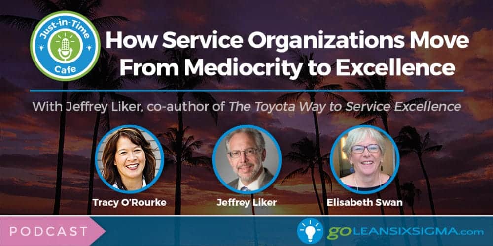Podcast: Just-In-Time Cafe, Episode 24 – How Service Organizations Move From Mediocrity To Excellence, With Jeffrey Liker - GoLeanSixSigma.com