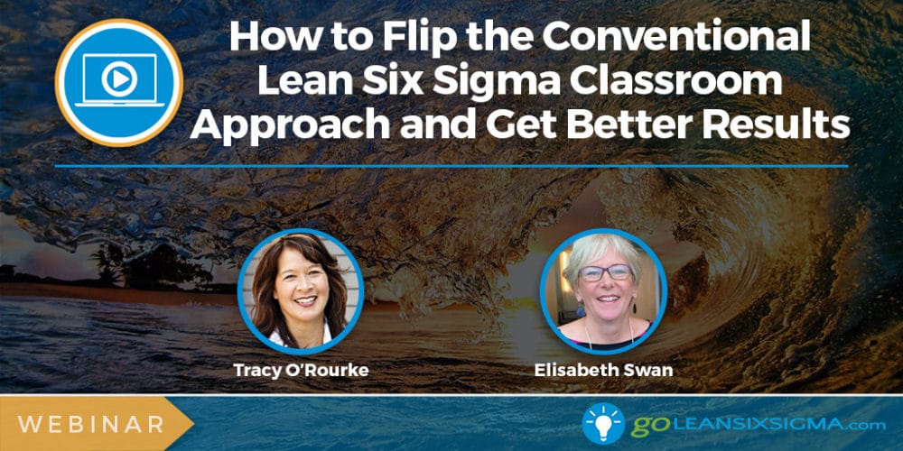 Webinar: How To Flip The Conventional Lean Six Sigma Classroom Approach And Get Better Results - GoLeanSixSigma.com