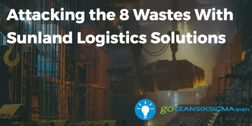 Attacking the 8 Wastes With Sunland Logistics Solutions - GoLeanSixSigma.com