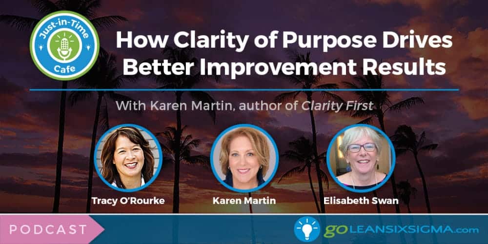 Podcast: Just-In-Time Cafe, Episode 27 – How Clarity Of Purpose Drives Better Improvement Results, With Karen Martin - GoLeanSixSigma.com