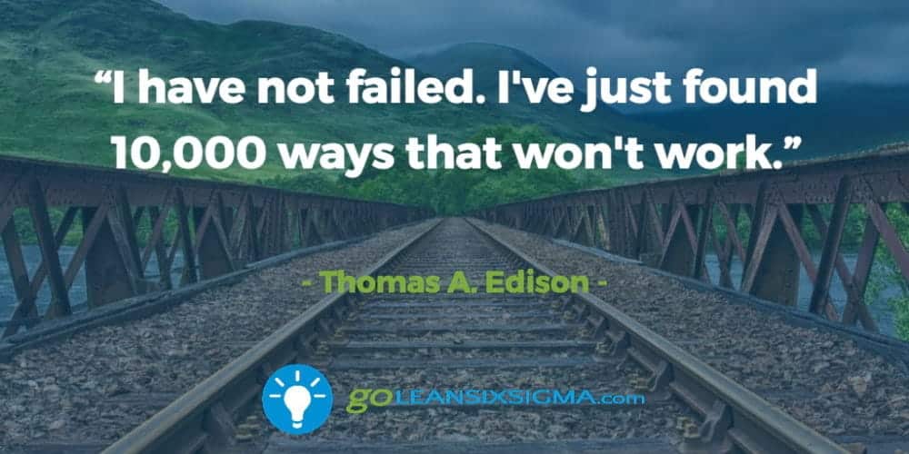 “I have not failed. I've just found 10,000 ways that won't work.” Thomas A. Edison - GoLeanSixSigma.com