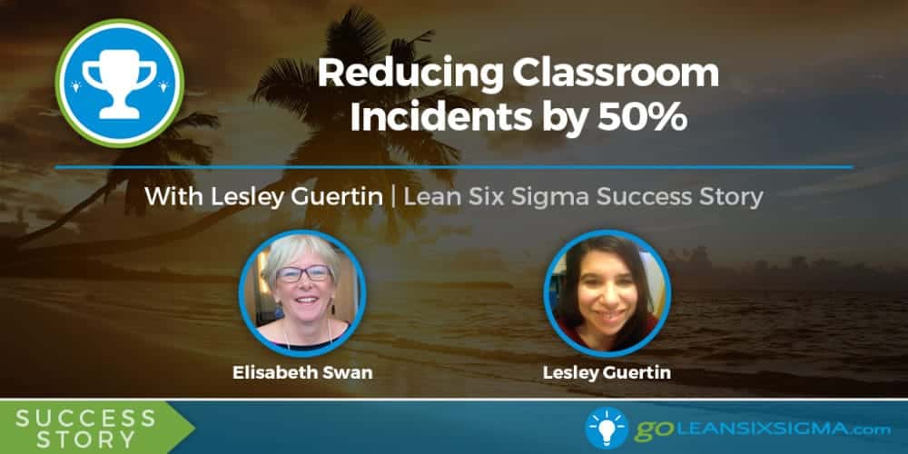 Success Story: Reducing Classroom Incidents By 50% With Lesley Guertin - GoLeanSixSigma.com