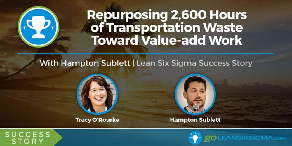 Success Story: Repurposing 2,600 Hours Of Transportation Waste Toward Value-add Work With Hampton Sublett - GoLeanSixSigma.com