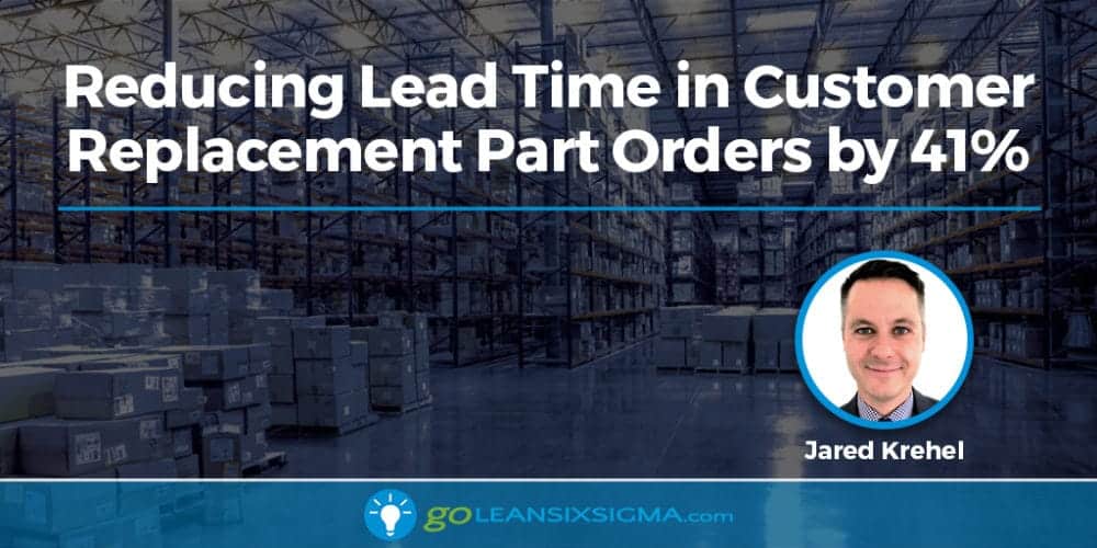 Reducing Lead Time In Customer Replacement Part Orders By 41% - GoLeanSixSigma.com